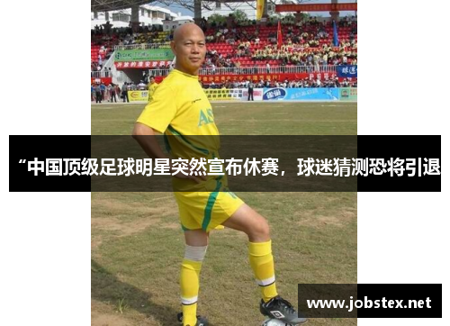 “中国顶级足球明星突然宣布休赛，球迷猜测恐将引退”